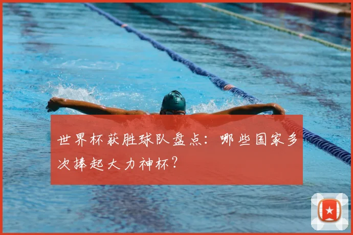 世界杯获胜球队盘点：哪些国家多次捧起大力神杯？