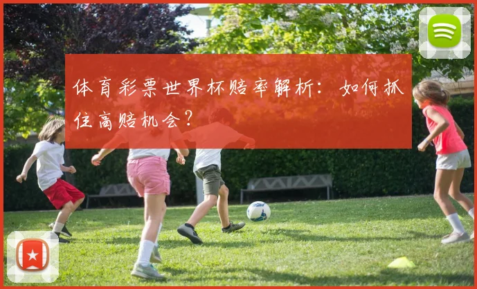 体育彩票世界杯赔率解析：如何抓住高赔机会？