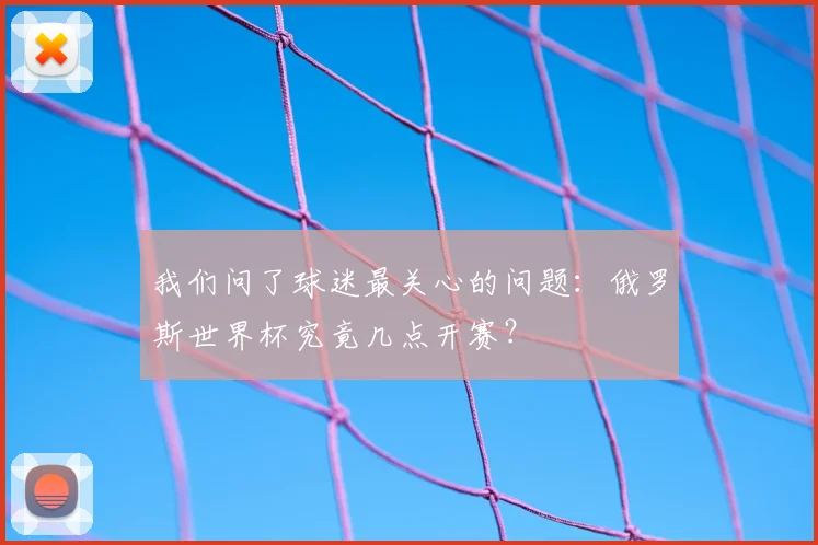 我们问了球迷最关心的问题：俄罗斯世界杯究竟几点开赛？