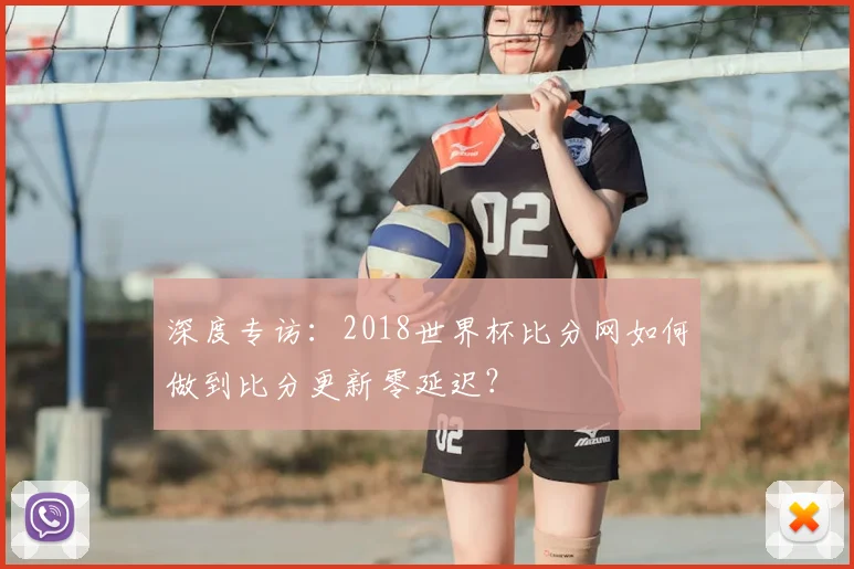 深度专访:2018世界杯比分网如何做到比分更新零延迟?
