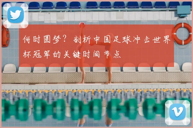 何时圆梦？剖析中国足球冲击世界杯冠军的关键时间节点