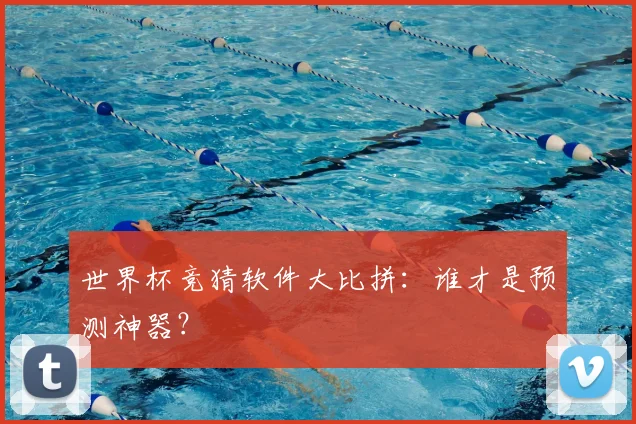 世界杯竞猜软件大比拼：谁才是预测神器？