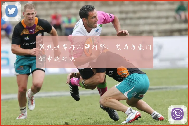 聚焦世界杯八强对阵:黑马与豪门的命运对决