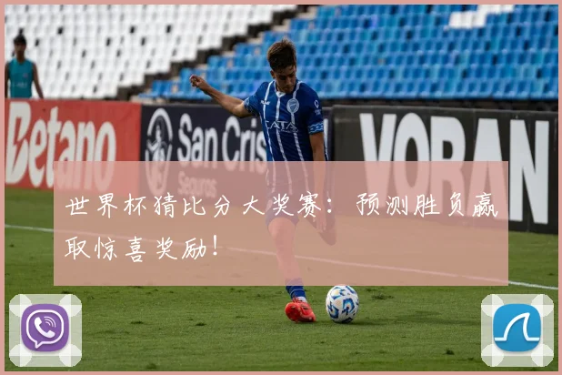 世界杯猜比分大奖赛：预测胜负赢取惊喜奖励！