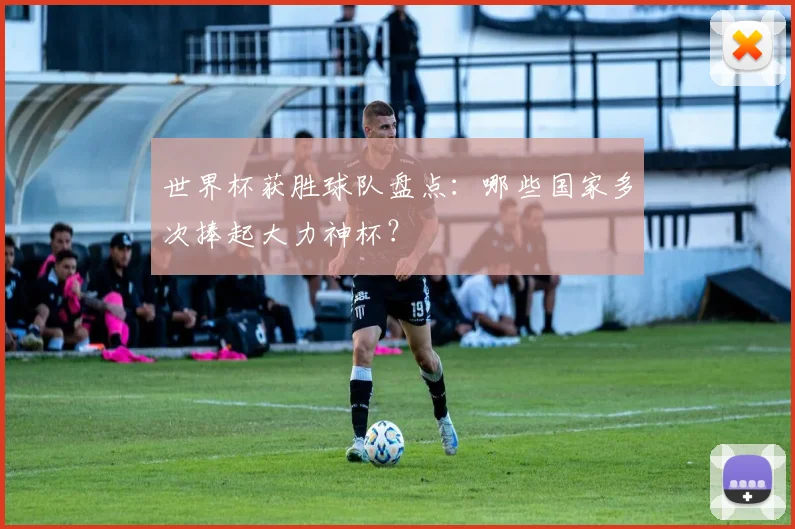 世界杯获胜球队盘点：哪些国家多次捧起大力神杯？
