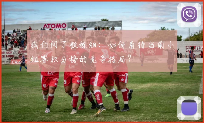 我们问了教练组：如何看待当前小组赛积分榜的竞争格局？