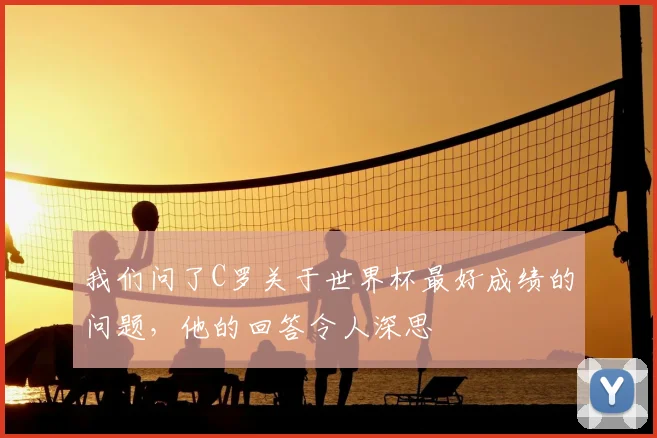 我们问了C罗关于世界杯最好成绩的问题，他的回答令人深思
