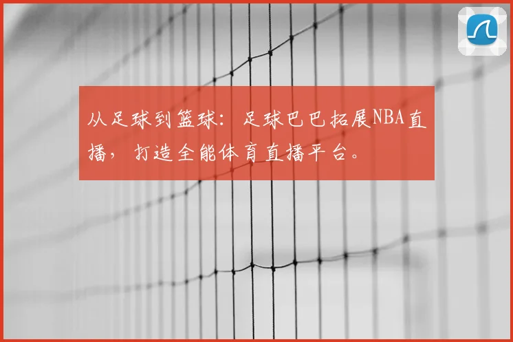 从足球到篮球：足球巴巴拓展NBA直播，打造全能体育直播平台。