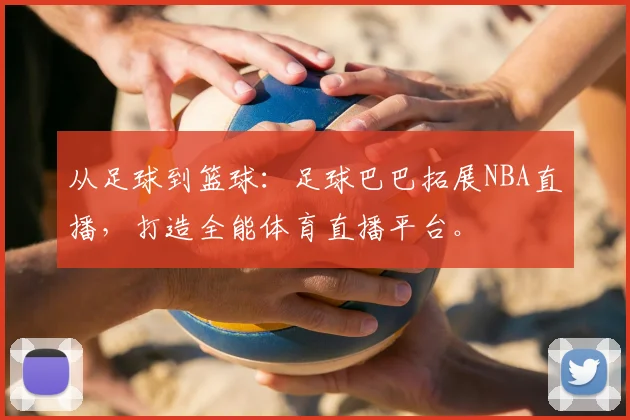 从足球到篮球：足球巴巴拓展NBA直播，打造全能体育直播平台。