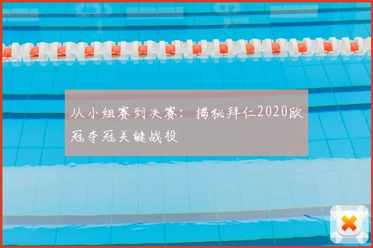 从小组赛到决赛：揭秘拜仁2020欧冠夺冠关键战役