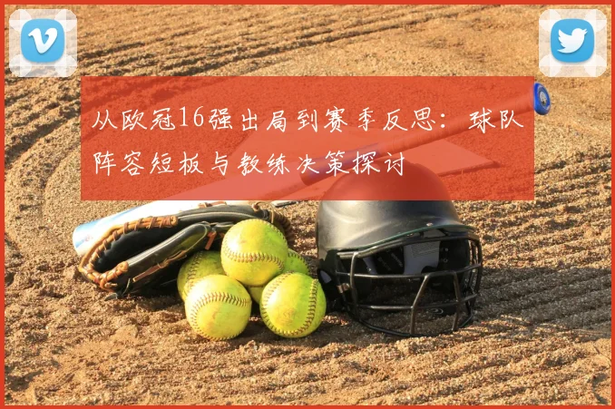 从欧冠16强出局到赛季反思：球队阵容短板与教练决策探讨