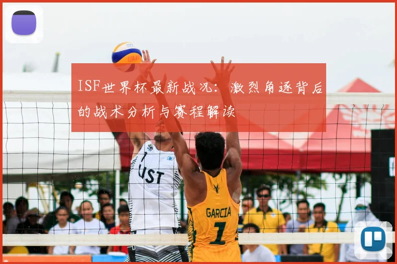 ISF世界杯最新战况：激烈角逐背后的战术分析与赛程解读