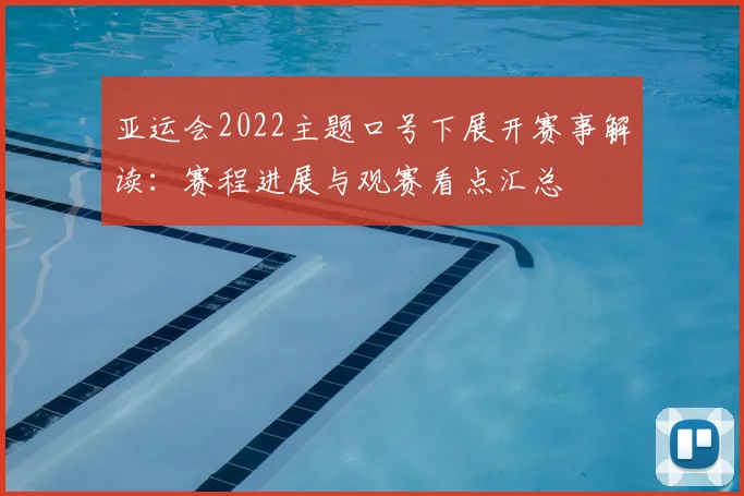 亚运会2022主题口号下展开赛事解读：赛程进展与观赛看点汇总